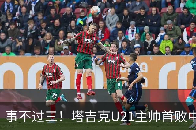 事不过三！塔吉克U21主帅首败中国队：进步肉眼可见