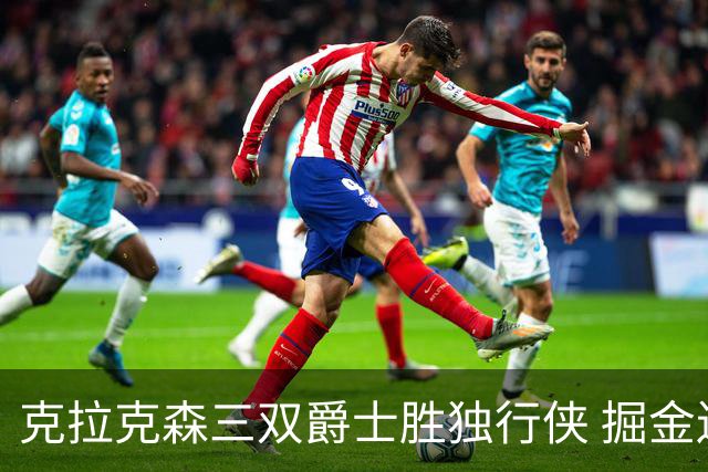 克拉克森三双爵士胜独行侠 掘金送黄蜂11连败