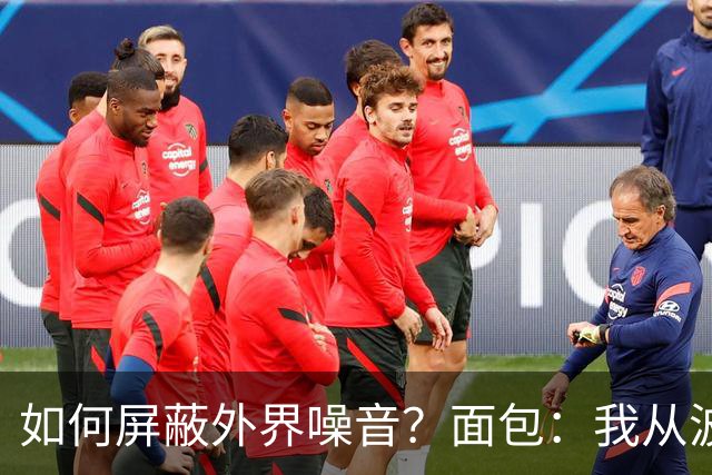 如何屏蔽外界噪音？面包：我从波波那里学到了如何去保持平稳心态