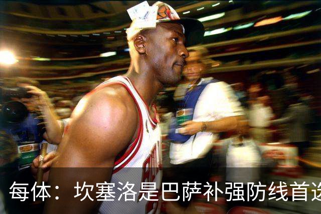 每体：坎塞洛是巴萨补强防线首选目标，如有必要愿提高报价留人