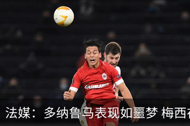 法媒：多纳鲁马表现如噩梦 梅西在场上表示尚可