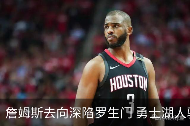 詹姆斯去向深陷罗生门 勇士湖人骑士各有难处？